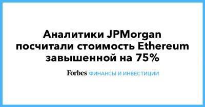 Аналитики JPMorgan посчитали стоимость Ethereum завышенной на 75%
