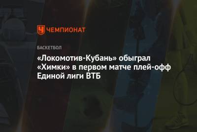«Локомотив-Кубань» обыграл «Химки» в первом матче плей-офф Единой лиги ВТБ