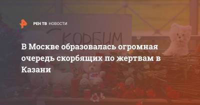 В Москве образовалась огромная очередь скорбящих по жертвам в Казани