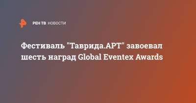 Фестиваль "Таврида.АРТ" завоевал шесть наград Global Eventex Awards