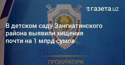 В детском саду Зангиатинского района выявили хищения почти на 1 млрд сумов