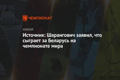 Источник: Шарангович заявил, что сыграет за Беларусь на чемпионате мира