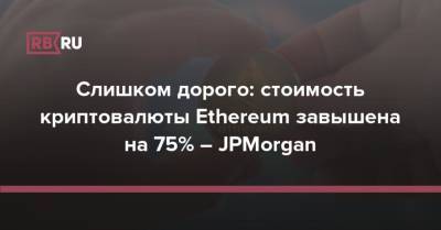 Слишком дорого: стоимость криптовалюты Ethereum завышена на 75% – JPMorgan