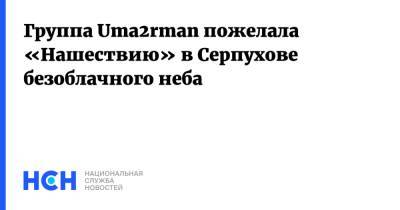 Группа Uma2rman пожелала «Нашествию» в Серпухове безоблачного неба