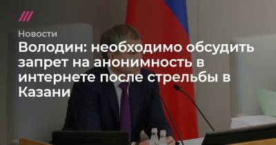 Володин: необходимо обсудить запрет на анонимность в интернете после стрельбы в Казани