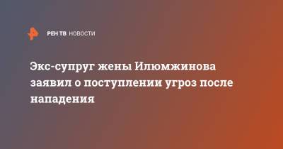 Экс-супруг жены Илюмжинова заявил о поступлении угроз после нападения