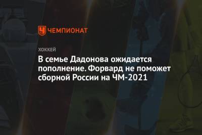 В семье Дадонова ожидается пополнение. Форвард не поможет сборной России на ЧМ-2021