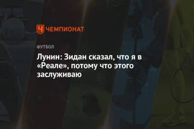 Лунин: Зидан сказал, что я в «Реале», потому что этого заслуживаю