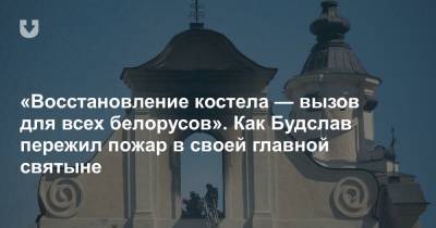 «Восстановление костела — вызов для всех белорусов». Как Будслав пережил пожар в своей главной святыне