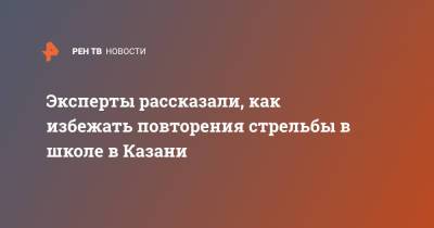 Эксперты рассказали, как избежать повторения стрельбы в школе в Казани