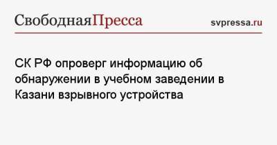 СК РФ опроверг информацию об обнаружении в учебном заведении в Казани взрывного устройства