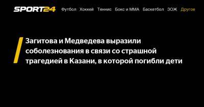 Загитова и Медведева выразили соболезнования в связи со страшной трагедией в Казани, в которой погибли дети
