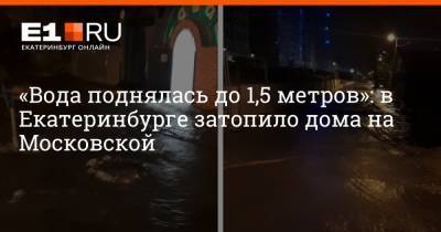 «Вода поднялась до 1,5 метров»: в Екатеринбурге затопило дома на Московской
