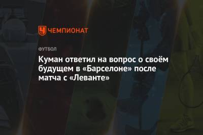 Куман ответил на вопрос о своём будущем в «Барселоне» после матча с «Леванте»