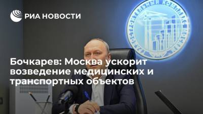 Бочкарев: Москва ускорит возведение медицинских и транспортных объектов