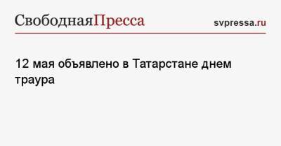 12 мая объявлено в Татарстане днем траура