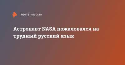 Астронавт NASA пожаловался на трудный русский язык