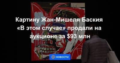 Картину Жан-Мишеля Баския «В этом случае» продали на аукционе за $93 млн - news.mail.ru - Нью-Йорк