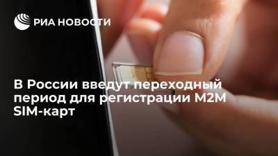 В России введут переходный период для регистрации M2M SIM-карт