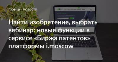 Найти изобретение, выбрать вебинар: новые функции в сервисе «Биржа патентов» платформы i.moscow