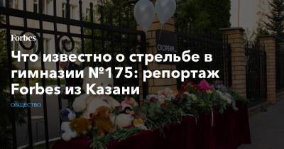 Что известно о стрельбе в гимназии №175: репортаж Forbes из Казани