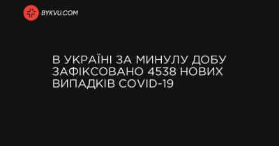 В Україні за минулу добу зафіксовано 4538 нових випадків COVID-19