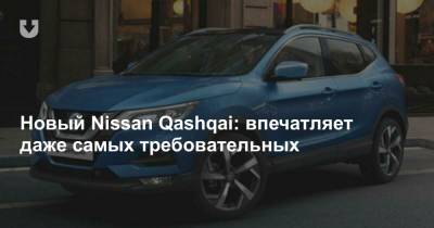 Новый Nissan Qashqai: впечатляет даже самых требовательных