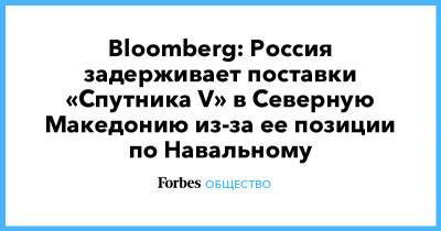 Bloomberg: Россия задерживает поставки «Спутника V» в Северную Македонию из-за ее позиции по Навальному