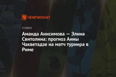Аманда Анисимова — Элина Свитолина: прогноз Анны Чакветадзе на матч турнира в Риме
