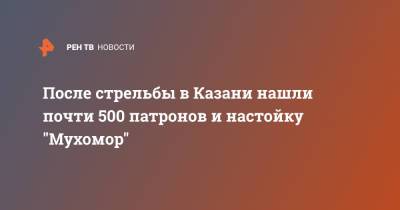 После стрельбы в Казани нашли почти 500 патронов и настойку "Мухомор"