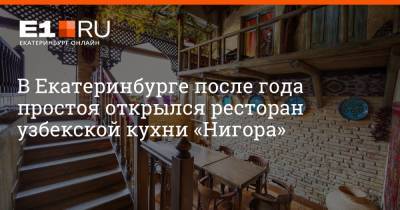 В Екатеринбурге после года простоя открылся ресторан узбекской кухни «Нигора»