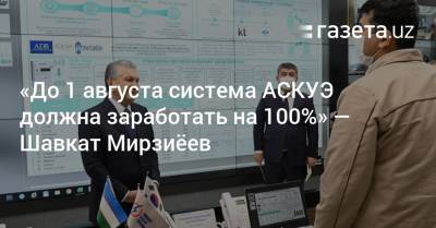 Шавкат Мирзиеев - «До 1 августа система АСКУЭ должна заработать на 100%» — Шавкат Мирзиёев - gazeta.uz - Узбекистан