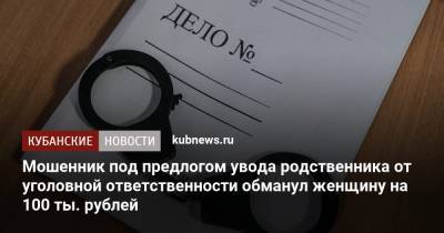 Мошенник под предлогом увода родственника от уголовной ответственности обманул женщину на 100 ты. рублей