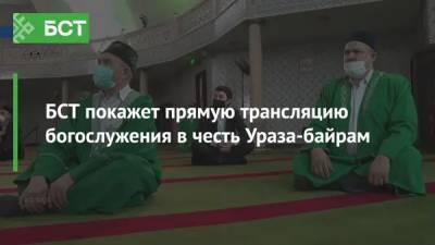 БСТ покажет прямую трансляцию богослужения в честь праздника Ураза-байрам - bash.news - Уфа