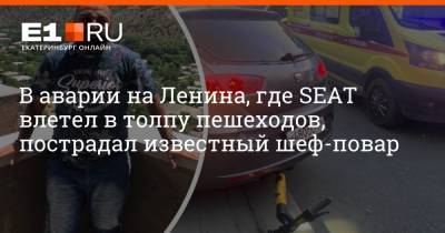 В аварии на Ленина, где SEAT влетел в толпу пешеходов, пострадал известный шеф-повар