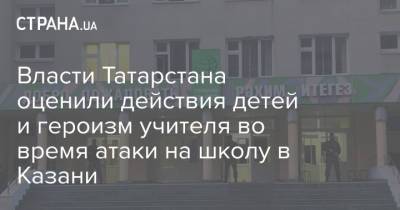 Власти Татарстана оценили действия детей и героизм учителя во время атаки на школу в Казани