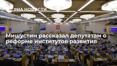 Мишустин рассказал депутатам о реформе институтов развития