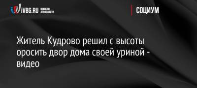 Житель Кудрово решил с высоты оросить двор дома своей уриной — видео