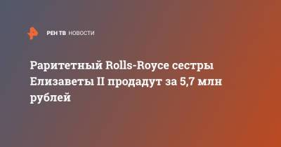 Раритетный Rolls-Royce сестры Елизаветы II продадут за 5,7 млн рублей