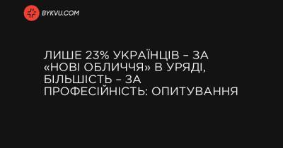 Лише 23% українців – за «нові обличчя» в уряді, більшість – за професійність: опитування