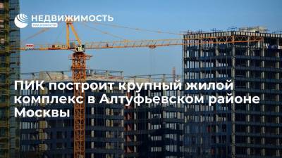 ПИК построит крупный жилой комплекс в Алтуфьевском районе Москвы