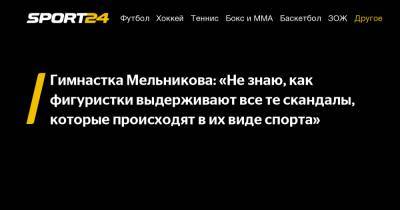Гимнастка Мельникова: "Не знаю, как фигуристки выдерживают все те скандалы, которые происходят в их виде спорта"