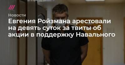 Евгения Ройзмана арестовали на девять суток за твиты об акции в поддержку Навального