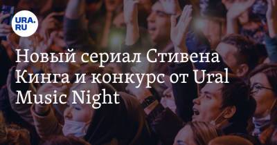 Новый сериал Стивена Кинга и конкурс от Ural Music Night