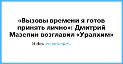 «Вызовы времени я готов принять лично»: Дмитрий Мазепин возглавил «Уралхим»