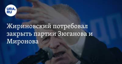 Жириновский потребовал закрыть партии Зюганова и Миронова