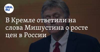 В Кремле ответили на слова Мишустина о росте цен в России