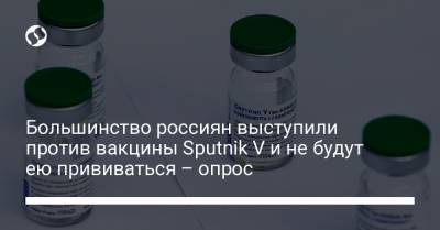 Большинство россиян выступили против вакцины Sputnik V и не будут ею прививаться – опрос