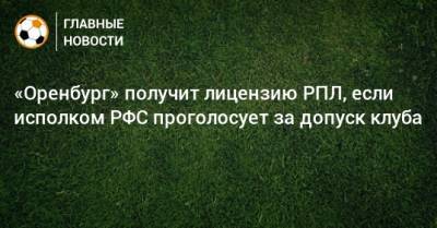 «Оренбург» получит лицензию РПЛ, если исполком РФС проголосует за допуск клуба