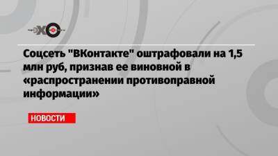 Соцсеть «ВКонтакте» оштрафовали на 1,5 млн руб, признав ее виновной в «распространении противоправной информации»